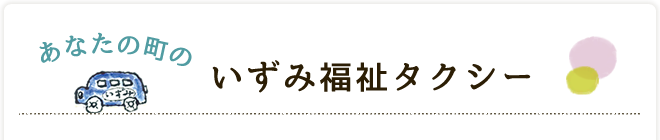 あなたの町のいずみ福祉タクシー