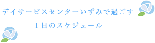 デイサービスセンターいずみで過ごす１日のスケジュール